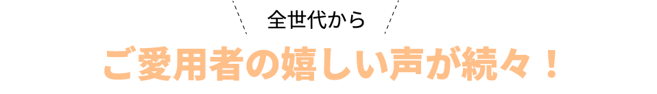 ご愛用者の嬉しい声が続々